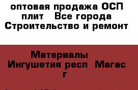 оптовая продажа ОСП плит - Все города Строительство и ремонт » Материалы   . Ингушетия респ.,Магас г.